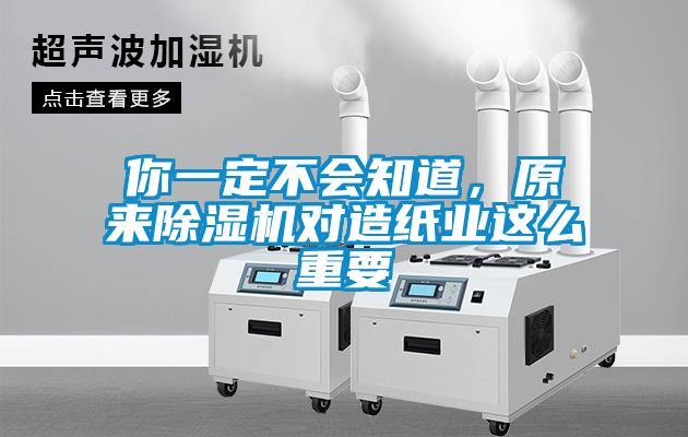 你一定不會知道，原來除濕機對造紙業這么重要