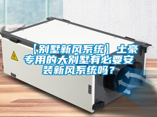 【別墅新風系統】土豪專用的大別墅有必要安裝新風系統嗎？