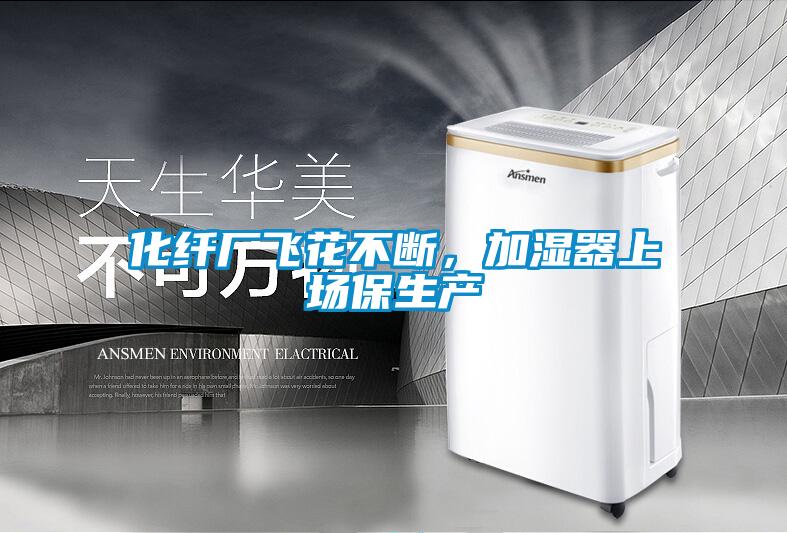 化纖廠飛花不斷，加濕器上場(chǎng)保生產(chǎn)