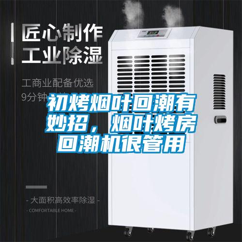 初烤煙葉回潮有妙招，煙葉烤房回潮機很管用