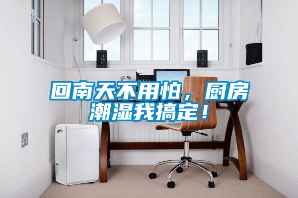 回南天不用怕，廚房潮濕我搞定！