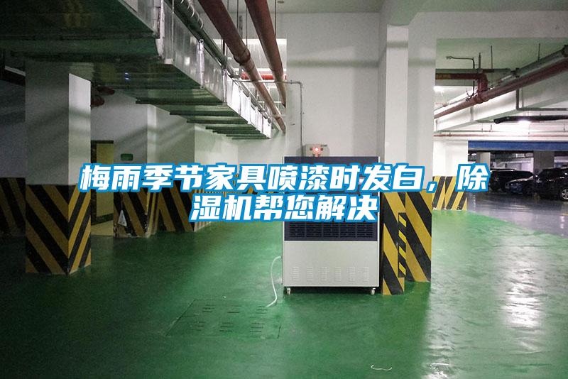 梅雨季節(jié)家具噴漆時發(fā)白，除濕機幫您解決