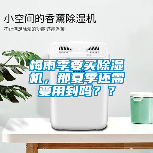 梅雨季要買除濕機，那夏季還需要用到嗎？？