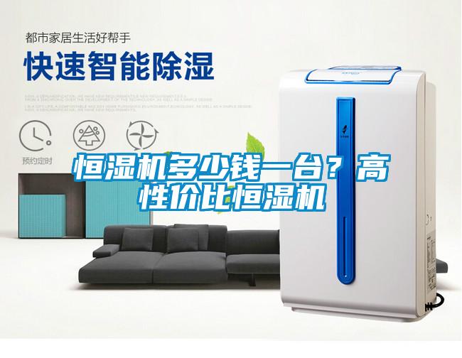 恒濕機多少錢一臺？高性價比恒濕機