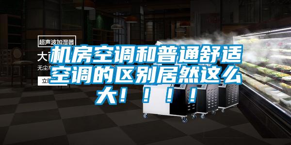 機房空調和普通舒適空調的區別居然這么大?。。?！
