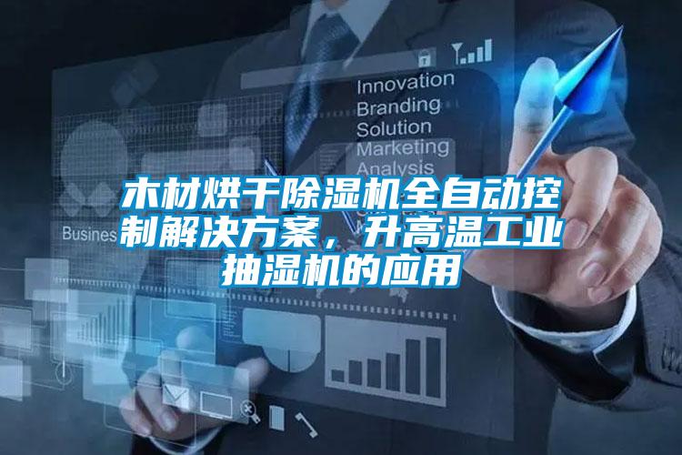 木材烘干除濕機全自動控制解決方案，升高溫工業(yè)抽濕機的應(yīng)用