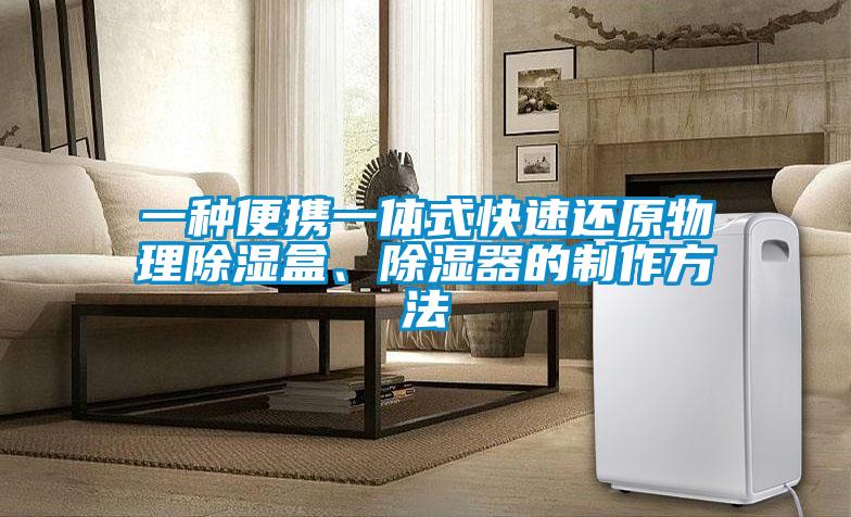 一種便攜一體式快速還原物理除濕盒、除濕器的制作方法