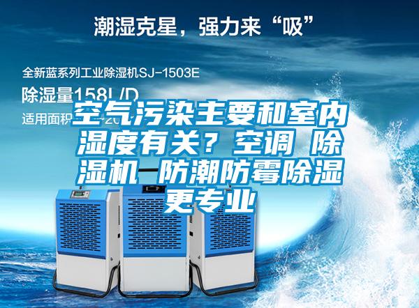 空氣污染主要和室內(nèi)濕度有關(guān)？空調(diào)≠除濕機(jī) 防潮防霉除濕更專業(yè)