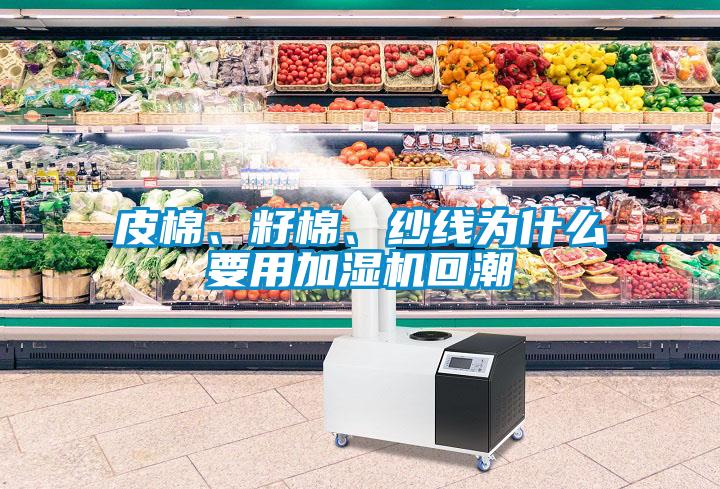 皮棉、籽棉、紗線為什么要用加濕機(jī)回潮