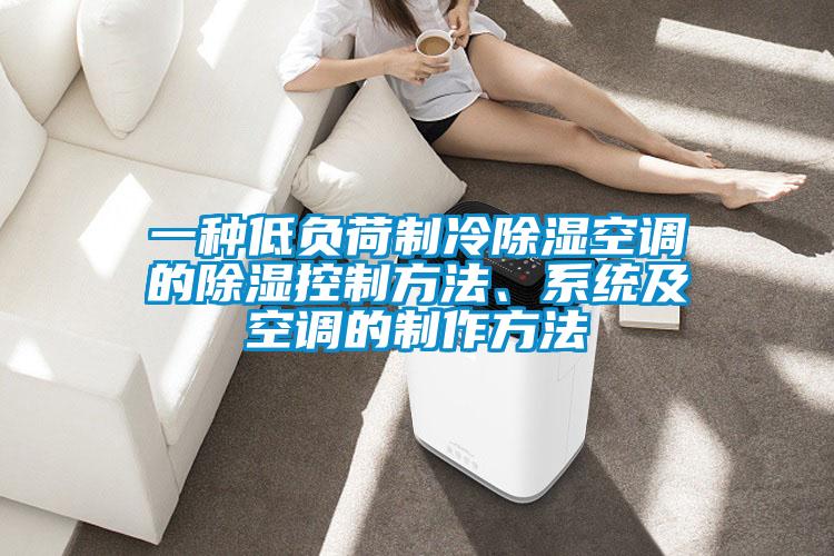 一種低負荷制冷除濕空調的除濕控制方法、系統及空調的制作方法