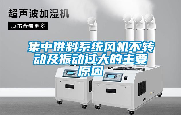 集中供料系統(tǒng)風機不轉動及振動過大的主要原因