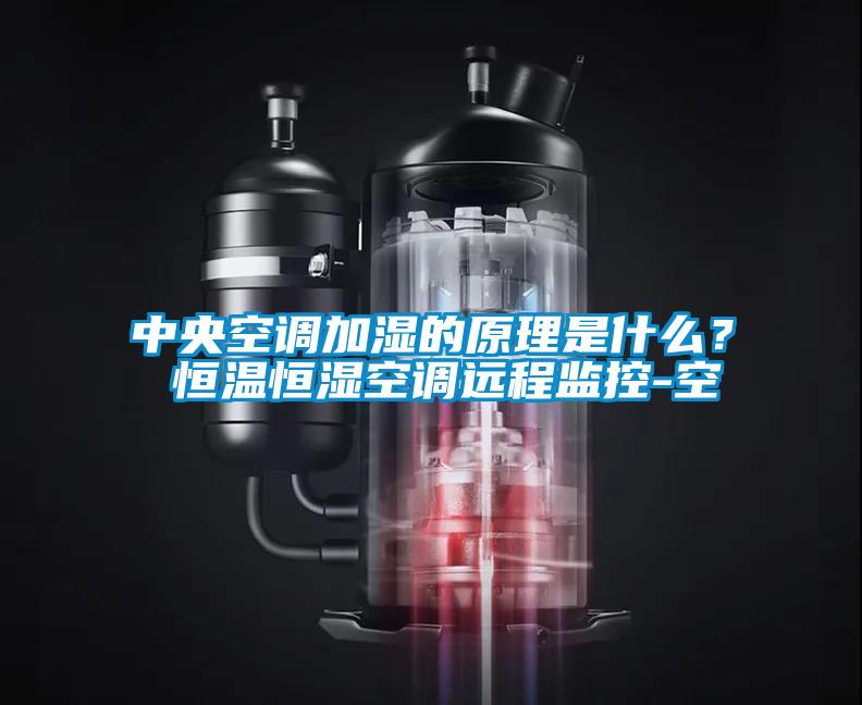 中央空調(diào)加濕的原理是什么？ 恒溫恒濕空調(diào)遠程監(jiān)控-空