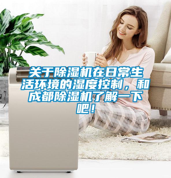 關于除濕機在日常生活環(huán)境的濕度控制，和成都除濕機了解一下吧！