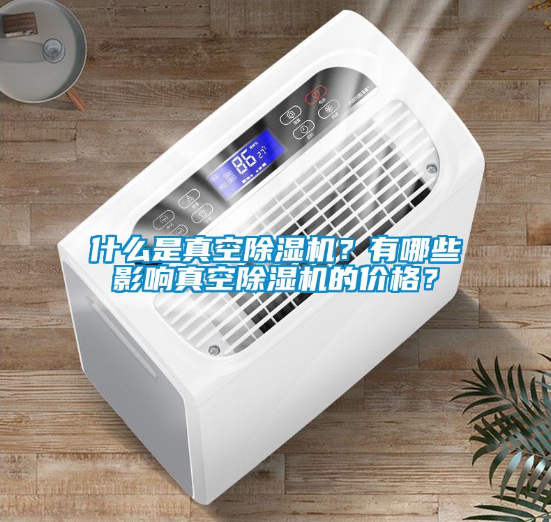 什么是真空除濕機？有哪些影響真空除濕機的價格？