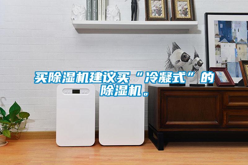 買除濕機建議買“冷凝式”的除濕機。