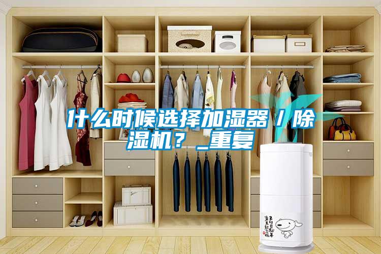 什么時候選擇加濕器／除濕機？_重復