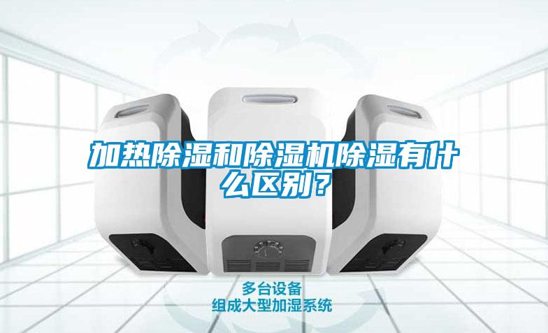 加熱除濕和除濕機除濕有什么區(qū)別？