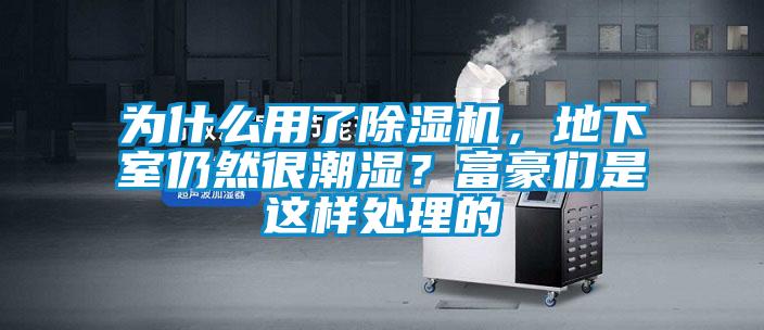為什么用了除濕機，地下室仍然很潮濕？富豪們是這樣處理的