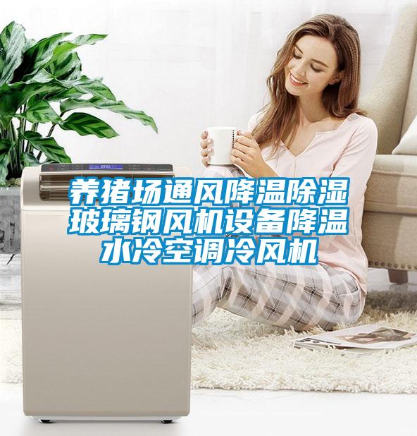 養(yǎng)豬場通風降溫除濕玻璃鋼風機設備降溫水冷空調(diào)冷風機