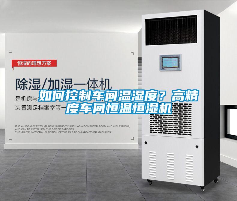 如何控制車間溫濕度？高精度車間恒溫恒濕機