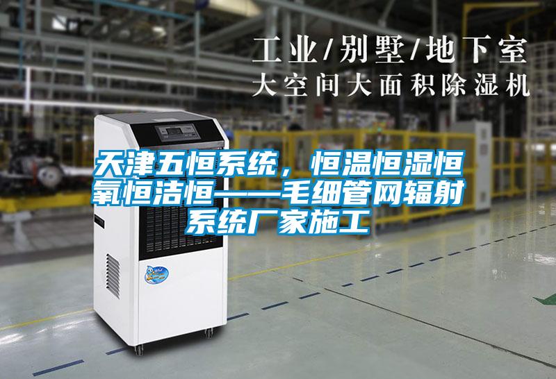 天津五恒系統，恒溫恒濕恒氧恒潔恒——毛細管網輻射系統廠家施工