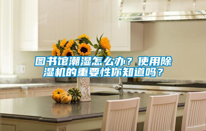 圖書館潮濕怎么辦？使用除濕機的重要性你知道嗎？