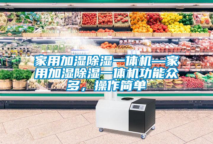 家用加濕除濕一體機(jī)—家用加濕除濕一體機(jī)功能眾多，操作簡單