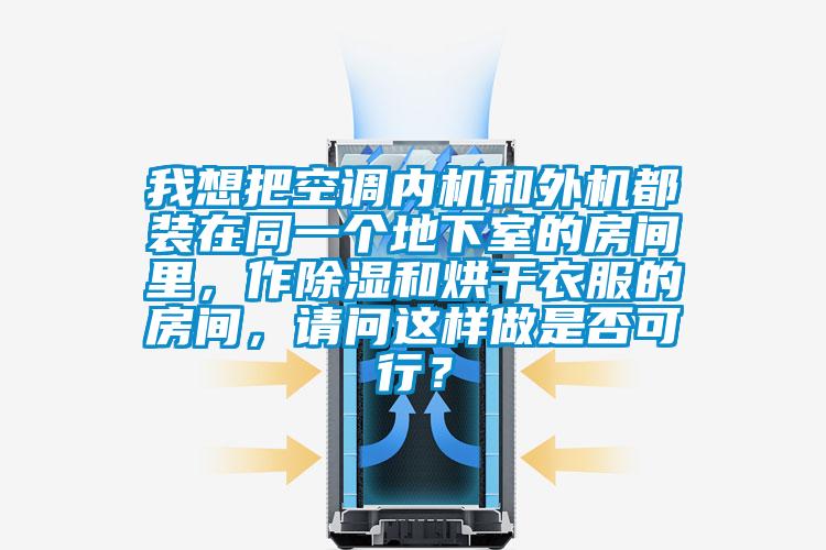 我想把空調(diào)內(nèi)機和外機都裝在同一個地下室的房間里，作除濕和烘干衣服的房間，請問這樣做是否可行？