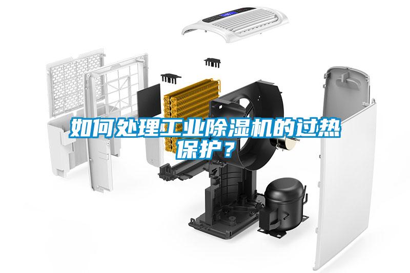 如何處理工業除濕機的過熱保護？