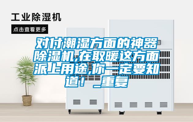 對付潮濕方面的神器除濕機,在取暖這方面派上用途,你一定要知道！_重復