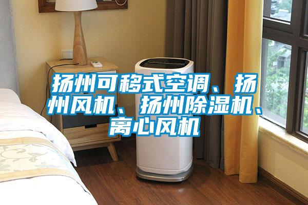 揚(yáng)州可移式空調(diào)、揚(yáng)州風(fēng)機(jī)、揚(yáng)州除濕機(jī)、離心風(fēng)機(jī)