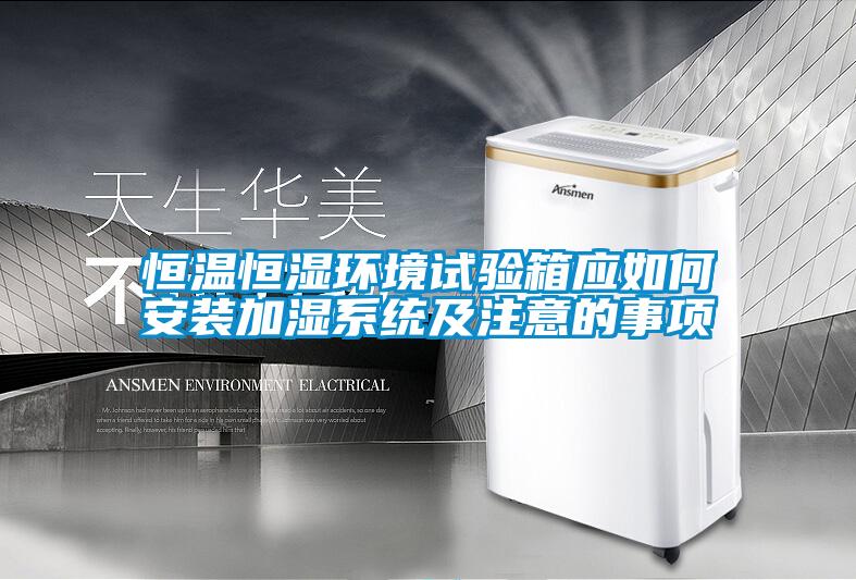 恒溫恒濕環境試驗箱應如何安裝加濕系統及注意的事項