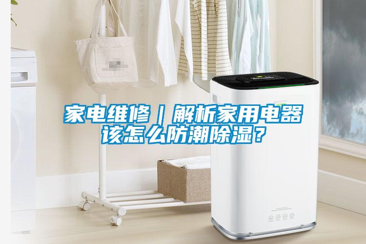 家電維修｜解析家用電器該怎么防潮除濕？