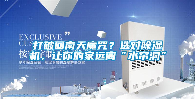 打破回南天魔咒？選對除濕機，讓你的家遠離“水簾洞”