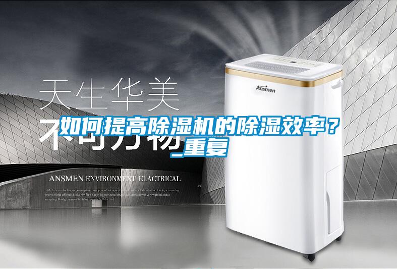 如何提高除濕機的除濕效率？_重復(fù)