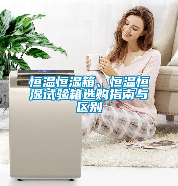 恒溫恒濕箱、恒溫恒濕試驗箱選購指南與區別