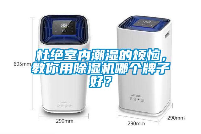杜絕室內(nèi)潮濕的煩惱，教你用除濕機(jī)哪個(gè)牌子好？