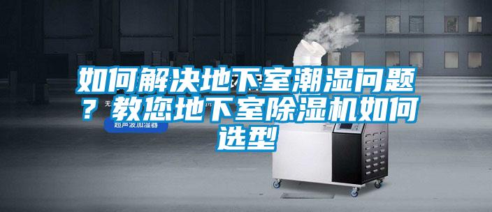 如何解決地下室潮濕問題？教您地下室除濕機(jī)如何選型
