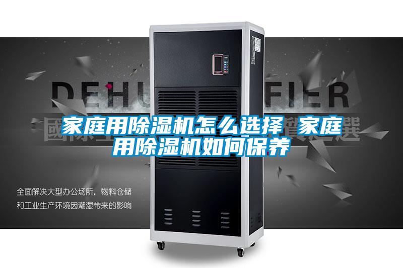家庭用除濕機(jī)怎么選擇 家庭用除濕機(jī)如何保養(yǎng)