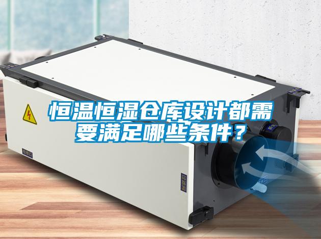 恒溫恒濕倉庫設(shè)計都需要滿足哪些條件？