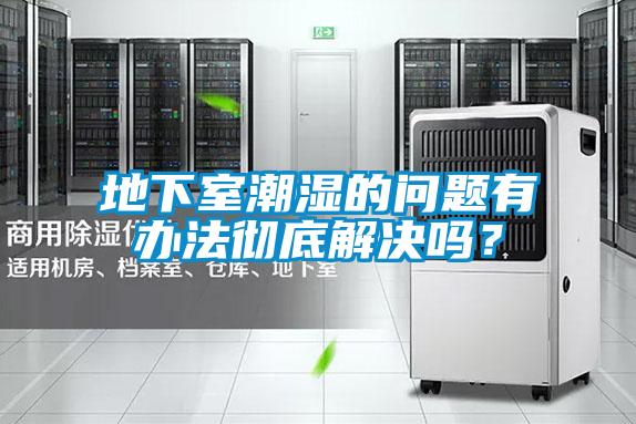 地下室潮濕的問題有辦法徹底解決嗎？