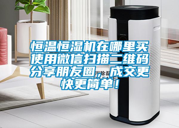 恒溫恒濕機(jī)在哪里買(mǎi)使用微信掃描二維碼分享朋友圈，成交更快更簡(jiǎn)單！
