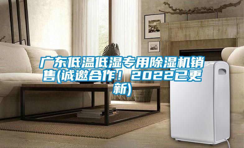 廣東低溫低濕專用除濕機銷售(誠邀合作！2022已更新)