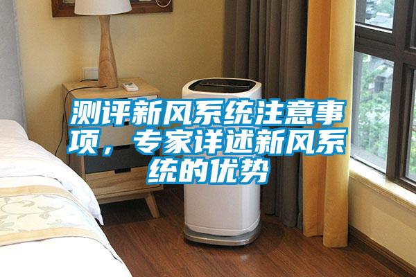 測評新風(fēng)系統(tǒng)注意事項(xiàng)，專家詳述新風(fēng)系統(tǒng)的優(yōu)勢