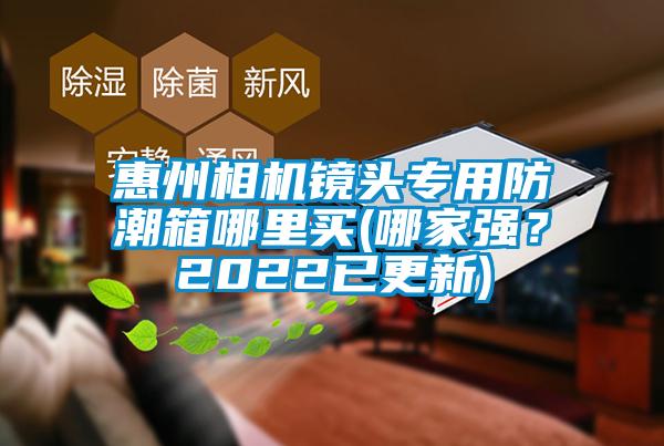 惠州相機鏡頭專用防潮箱哪里買(哪家強？2022已更新)