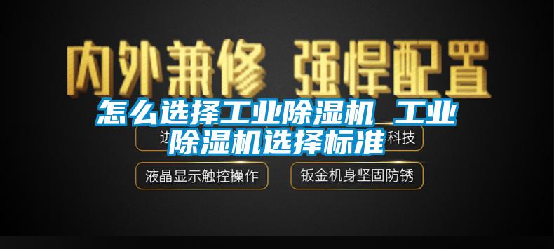 怎么選擇工業(yè)除濕機 工業(yè)除濕機選擇標(biāo)準(zhǔn)