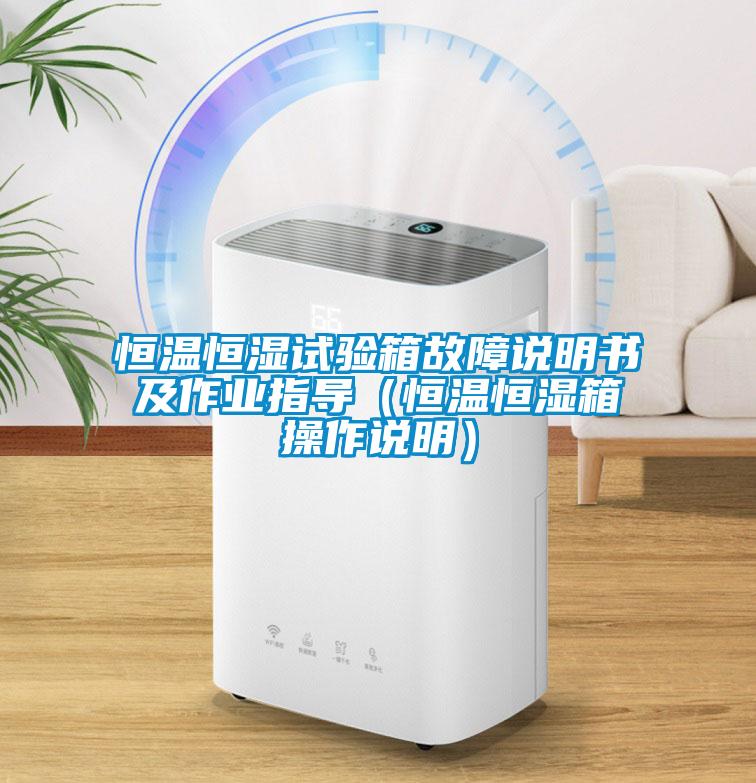 恒溫恒濕試驗(yàn)箱故障說(shuō)明書及作業(yè)指導(dǎo)（恒溫恒濕箱操作說(shuō)明）