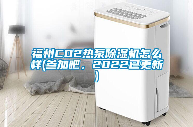福州CO2熱泵除濕機怎么樣(參加吧，2022已更新)