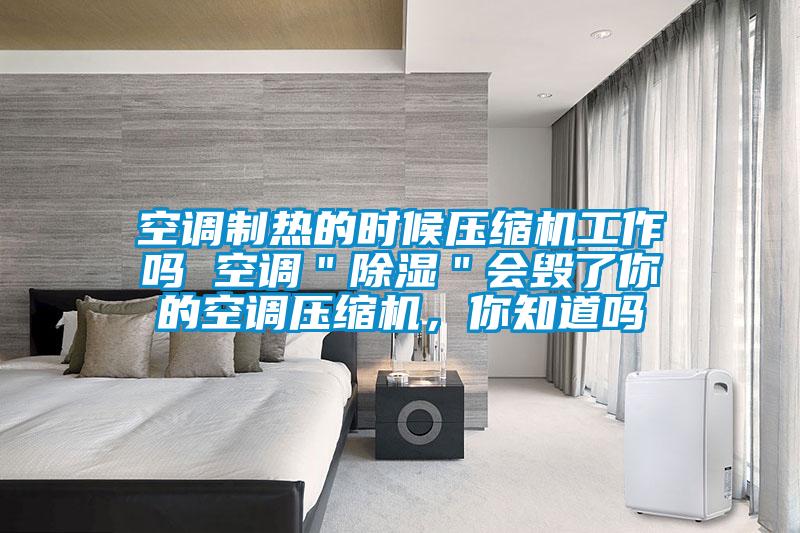 空調制熱的時候壓縮機工作嗎 空調＂除濕＂會毀了你的空調壓縮機，你知道嗎