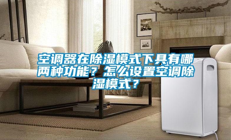 空調(diào)器在除濕模式下具有哪兩種功能？怎么設(shè)置空調(diào)除濕模式？